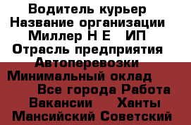 Водитель-курьер › Название организации ­ Миллер Н.Е., ИП › Отрасль предприятия ­ Автоперевозки › Минимальный оклад ­ 30 000 - Все города Работа » Вакансии   . Ханты-Мансийский,Советский г.